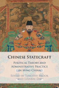 Title: Chinese Statecraft: Political Theory and Administrative Practice in Ming China, Author: Timothy Brook