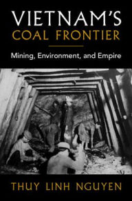 Title: Vietnam's Coal Frontier: Mining, Environment, and Empire, Author: Thuy Linh Nguyen