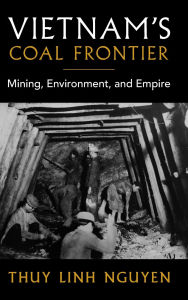 Title: Vietnam's Coal Frontier: Mining, Environment, and Empire, Author: Thuy Linh Nguyen