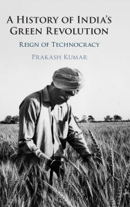 Title: A History of India's Green Revolution: Reign of Technocracy, Author: Prakash Kumar