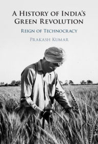 Title: A History of India's Green Revolution: Reign of Technocracy, Author: Prakash Kumar