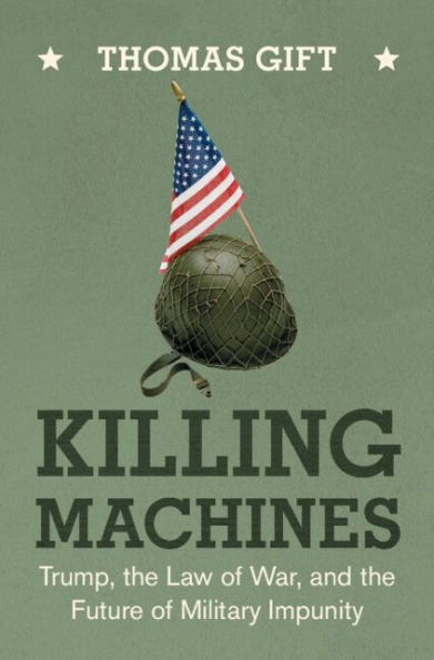 Killing Machines: Trump, the Law of War, and the Future of Military Impunity