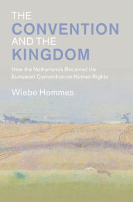 Title: The Convention and the Kingdom: How the Netherlands Received the European Convention on Human Rights, Author: Wiebe Hommes