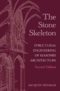 Title: The Stone Skeleton: Structural Engineering of Masonry Architecture, Author: Jacques Heyman
