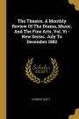 The Theatre. A Monthly Review Of The Drama, Music, And The Fine Arts. Vol. Vi - New Series. July To December 1882