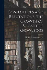 Title: Conjectures and Refutations, the Growth of Scientific Knowledge, Author: Karl Raimund Popper