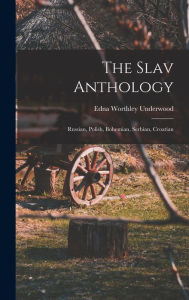 Title: The Slav Anthology: Russian, Polish, Bohemian, Serbian, Croatian, Author: Edna Worthley 1873-1961 Underwood