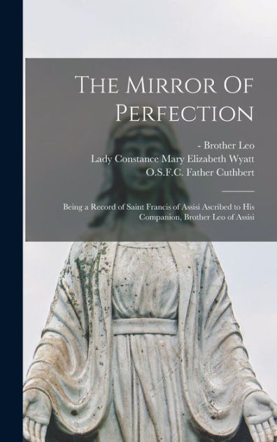 The Mirror Of Perfection Being A Record Of Saint Francis Of Assisi Ascribed To His Companion 