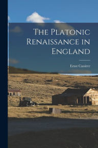 Title: The Platonic Renaissance in England, Author: Ernst 1874-1945 Cassirer