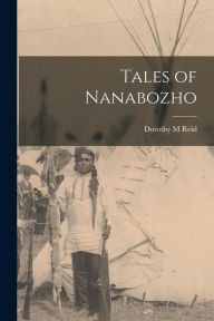 Title: Tales of Nanabozho, Author: Dorothy M Reid