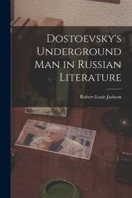 Title: Dostoevsky's Underground Man in Russian Literature, Author: Robert Louis Jackson