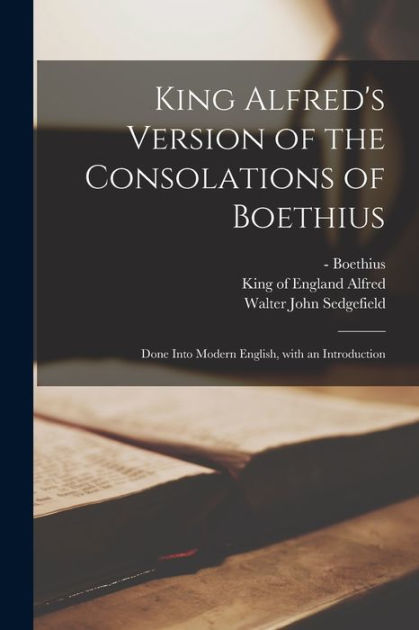 King Alfred's Version of the Consolations of Boethius: Done Into Modern  English by Walter John Sedgefield