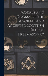 Title: Morals and Dogma of the Ancient and Accepted Scottish Rite of Freemasonry, Author: Albert Pike