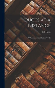 Title: Ducks at a Distance: A Waterfowl Identification Guide, Author: Bob Hines