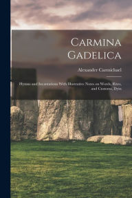 Title: Carmina Gadelica: Hymns and Incantations With Illustrative Notes on Words, Rites, and Customs, Dyin, Author: Alexander Carmichael
