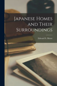 Title: Japanese Homes and Their Surroundings, Author: Edward S Morse