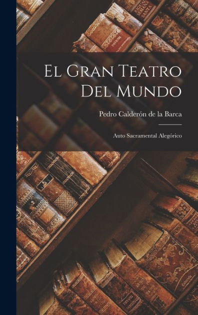 El Gran Teatro Del Mundo Auto Sacramental Aleg Rico By Pedro Calderon