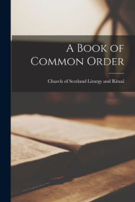 Title: A Book of Common Order, Author: Church Of Scotland Liturgy and Ritual
