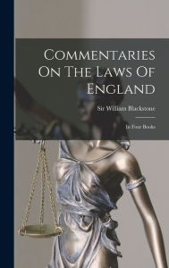 Title: Commentaries On The Laws Of England: In Four Books, Author: William Blackstone