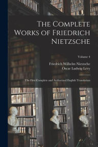 Title: The Complete Works of Friedrich Nietzsche: The First Complete and Authorized English Translation; Volume 4, Author: Friedrich Wilhelm Nietzsche