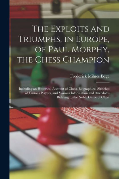 Paul Morphy The Chess Champion His Exploits and Triumphs in Europe