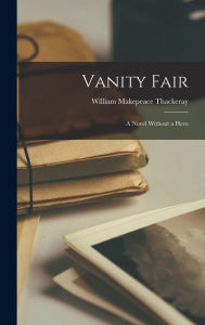 Title: Vanity Fair: A Novel Without a Hero, Author: William Makepeace Thackeray