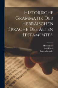 Title: Historische Grammatik der hebrï¿½ischen Sprache des Alten Testamentes;, Author: Hans Bauer