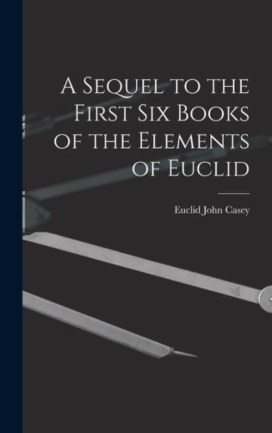 A Sequel To The First Six Books Of The Elements Of Euclid By John Casey ...