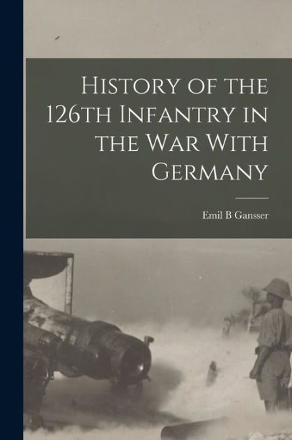 History Of The 126th Infantry In The War With Germany By Gansser Emil B ...