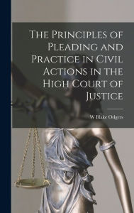 Title: The Principles of Pleading and Practice in Civil Actions in the High Court of Justice, Author: W Blake Odgers