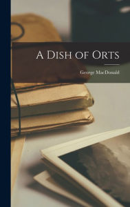 Title: A Dish of Orts, Author: George MacDonald