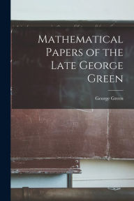 Title: Mathematical Papers of the Late George Green, Author: George Green