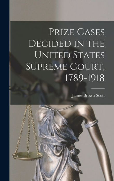 Prize Cases Decided In The United States Supreme Court 1789 1918 By James Brown Scott 