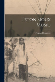 Title: Teton Sioux Music, Author: Frances Densmore