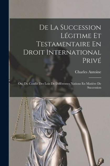 De La Succession Légitime Et Testamentaire En Droit International Privé