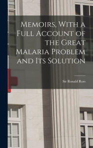 Title: Memoirs, With a Full Account of the Great Malaria Problem and its Solution, Author: Ronald Ross
