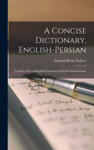 Title: A Concise Dictionary, English-Persian: Together With a Simplified Grammar of the Persian Language, Author: Edward Henry Palmer
