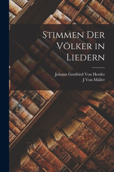 Stimmen Der Völker in Liedern by Johann Gottfried Von Herder J Von