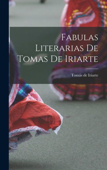 Fabulas Literarias de Tomas de Iriarte by Iriarte Tomás de Hardcover