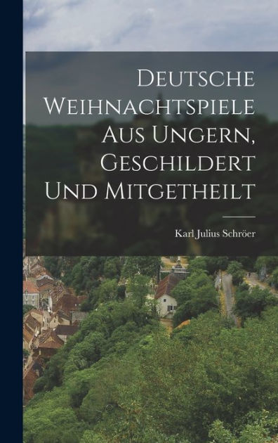 Deutsche Weihnachtspiele aus Ungern, Geschildert und Mitgetheilt by