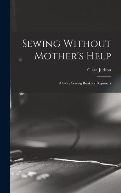 Sewing without Mother'S Help; a Story Sewing Book for Beginners / Judson,  Clara (Ingram), Mrs., (1921) (1921) [Leather Bound] 