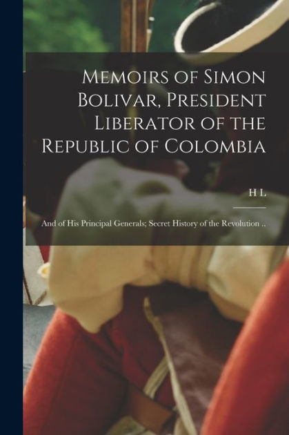 Memoirs Of Simon Bolivar President Liberator Of The Republic Of Colombia And Of His Principal 7535