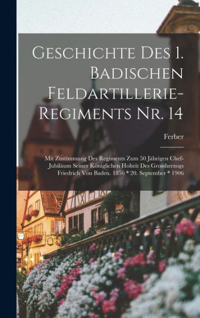 Geschichte Des 1. Badischen FeldartillerieRegiments Nr. 14 Mit