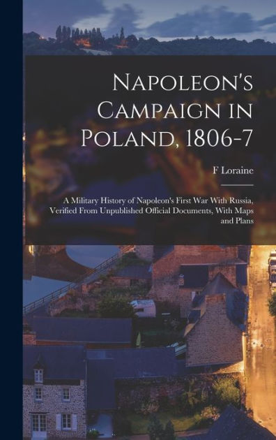 Napoleon's Campaign In Poland, 1806-7: A Military History Of Napoleon's ...