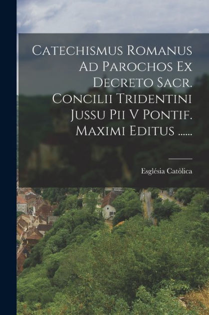 Catechismus Romanus Ad Parochos Ex Decreto Sacr. Concilii Tridentini ...