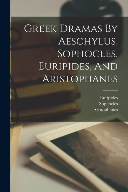 Greek Dramas By Aeschylus Sophocles Euripides And Aristophanes By