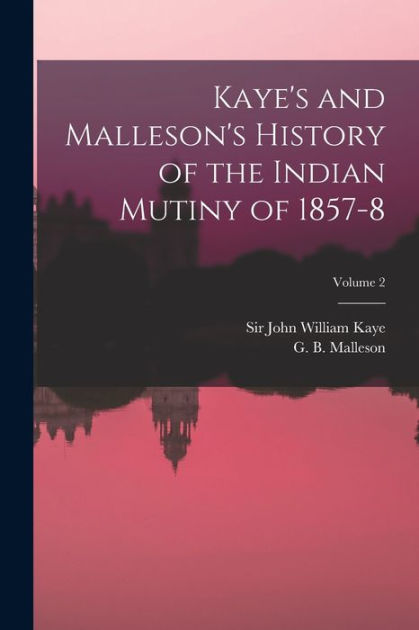 Kaye's And Malleson's History Of The Indian Mutiny Of 1857-8; Volume 2 ...