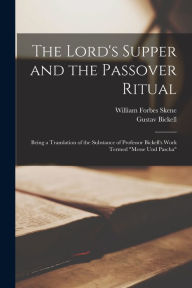 Title: The Lord's Supper and the Passover Ritual: Being a Translation of the Substance of Professor Bickell's Work Termed Messe Und Pascha, Author: Gustav Bickell