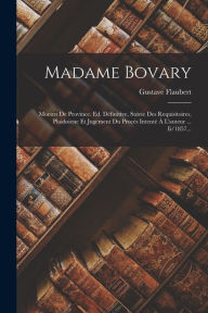 Title: Madame Bovary: Moeurs De Province. Ed. Dï¿½finitive, Suivie Des Requisitoires, Plaidoiene Et Jugement Du Procï¿½s Intentï¿½ ï¿½ L'auteur ... Ii/1857..., Author: Gustave Flaubert