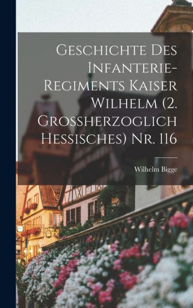 Geschichte Des Infanterie Regiments Kaiser Wilhelm Grossherzoglich